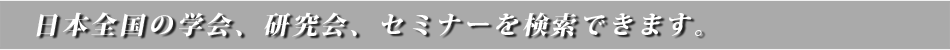 日本全国の学会、研究会、セミナーを検索できます。