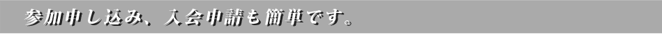 参加申し込み、入会申請も簡単です。